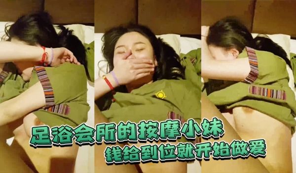 足浴会所的按摩小妹钱给到位就开始做爱不准录脸嘿嘿