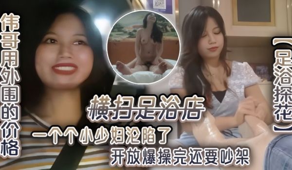 足浴探花伟哥用外围的价格横扫足浴店一个个小少妇沦