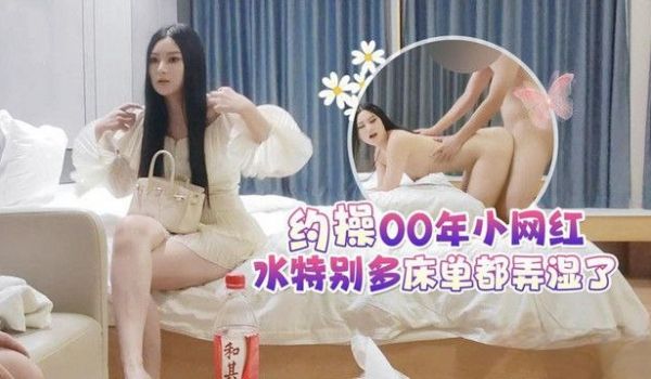 高端外围约操00年小网红水特别多床单都弄湿了