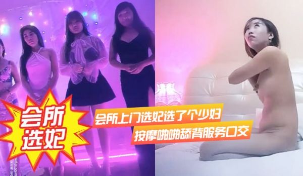 会所.上门选妃.选了个少妇.按摩啪.啪舔.背服务