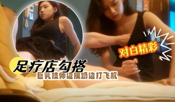 凯迪拉克足疗店勾搭巨乳技师边摸奶边打飞机最近店里