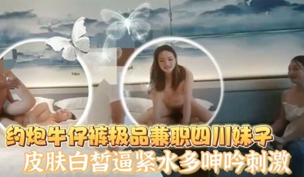 老王探花酒店约炮牛仔裤极品兼职四川妹子皮肤白皙逼