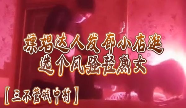三不管城中村嫖娼达人发廊小店一家家逛选个风骚轻熟