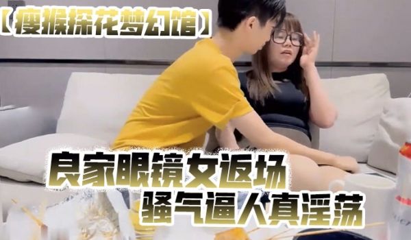 瘦猴探花梦幻馆良家眼镜女返场美酒佳肴共进夜宵欲拒