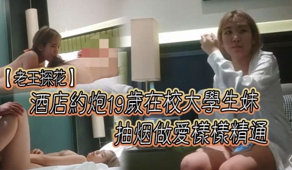 探花老王酒店约炮19岁在校大学生抽烟做爱样样精通