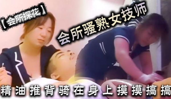 会所探花会所骚熟女技师精油推背骑在身上摸摸搞搞隔