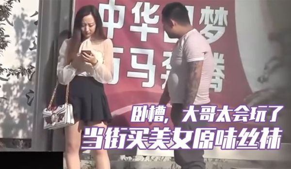 卧槽大哥太会玩了当街买美女原味丝袜牛逼