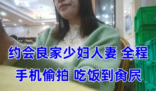泡良大神约会良家少妇人妻全程手机偷拍吃饭到肏屄