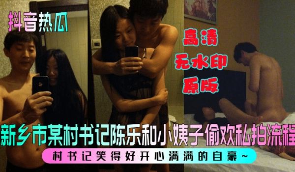 抖音热瓜新乡市某村书记陈乐和小姨子偷欢私拍流程村