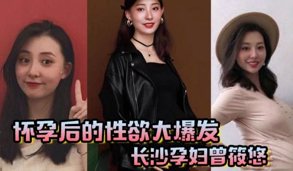 怀孕后的性欲大爆发长沙孕妇曾筱悠挺个大肚子都要找