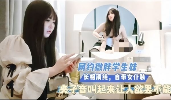 探花猴子网约微胖学生妹长相清纯自带女仆装夹子音叫
