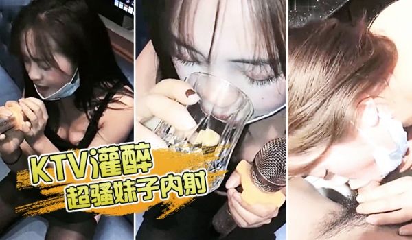 KTV灌醉超骚妹子内射