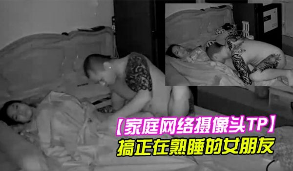 家庭网络摄像头TP健壮纹身哥半夜回家搞正在熟睡的