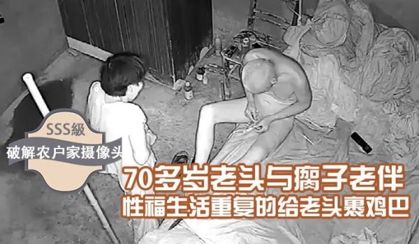 破解农户家摄像头70多岁老头与瘸子老伴的性福生活