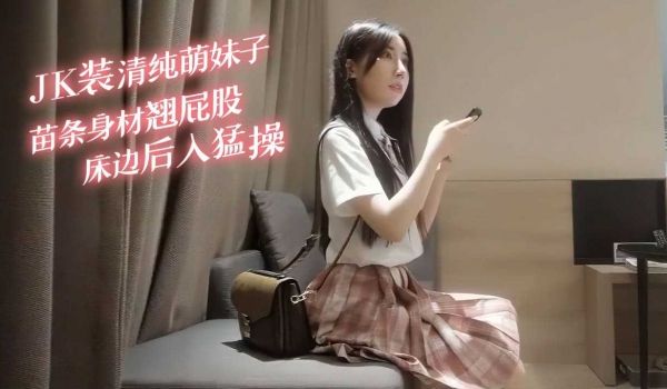 JK装清纯萌妹子苗条身材翘起屁股床边后入猛操