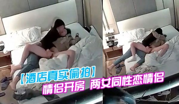 酒店真实偷拍情侣开房两女同性恋情侣干得比异性恋还