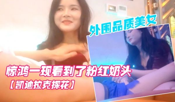 凯迪拉克探花按摩店新来了极品外围品质美女几番推拉