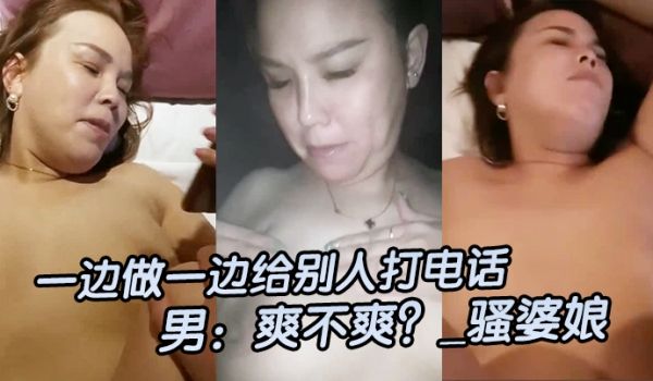 一边做.一边给.别人打电.话男爽不.爽_骚婆.娘