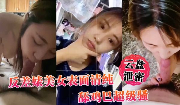 云盘泄密反差婊美女表面清纯_舔鸡巴超级骚_边舔大