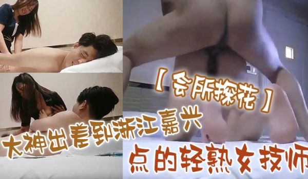 会所探花大神出差到浙江嘉兴点的轻熟女技师多姿势啪