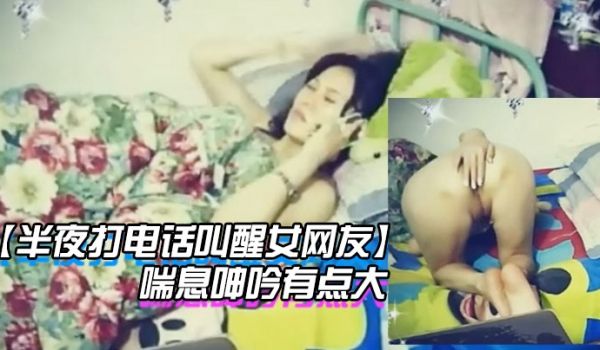 半夜打电话叫醒女网友玩网草最近很上火喘息呻吟有点