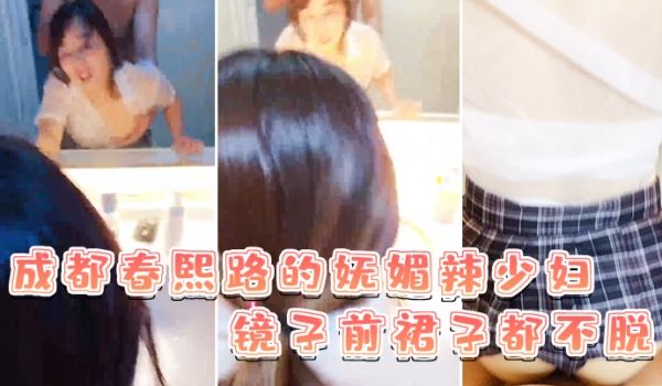 成都春熙路的妩媚辣少妇镜子前裙子都不脱直接褪下内
