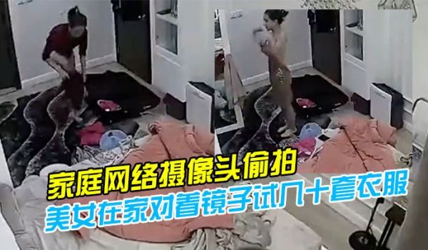 家庭网络摄像头偷拍模特身材气质美女在家对着镜子试