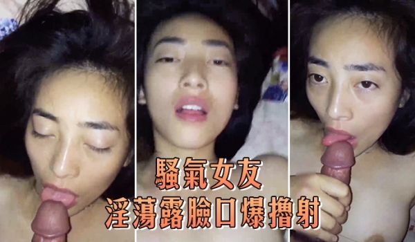 骚气女友淫荡露脸口爆撸射