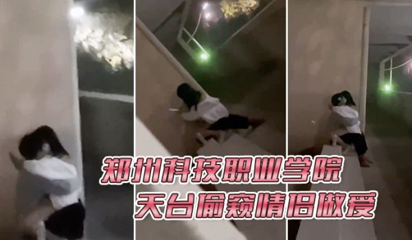 郑州科技职业学院天台偷窥情侣做爱