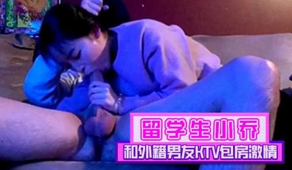 留学生小乔和外籍男友KTV包房激情全裸骑乘激情大
