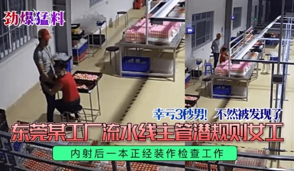 劲爆猛料幸亏3秒男不然被发现了东莞某工厂流水线主
