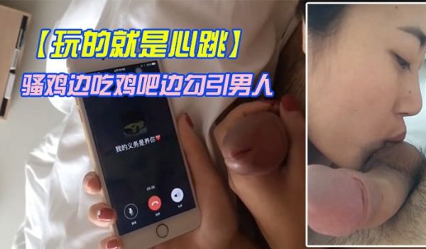 玩的就是心跳骚鸡边吃鸡吧边勾引男人刺激这个才是极