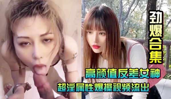 劲爆合集高颜值反差女神超淫属性爆操视频流出