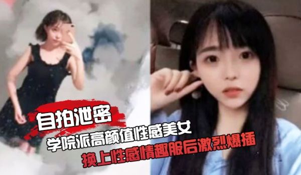 自拍泄密约啪学院派高颜值性感美女家中啪啪被迫换上