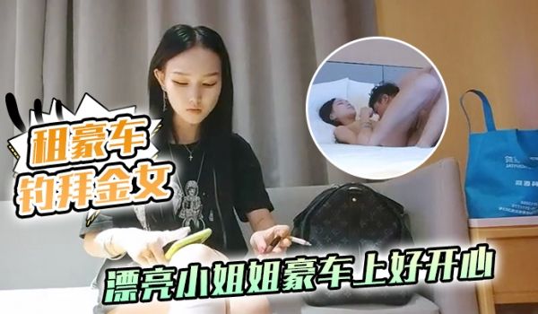 租豪车钓拜金女新晋泡良大神漂亮小姐姐豪车上好开心