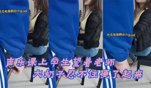 声乐课上学生望着老师的大奶子忍不住硬了起来最后成