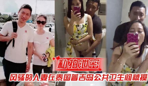 私拍泄密风骚的人妻在泰国普吉岛公共卫生间被操