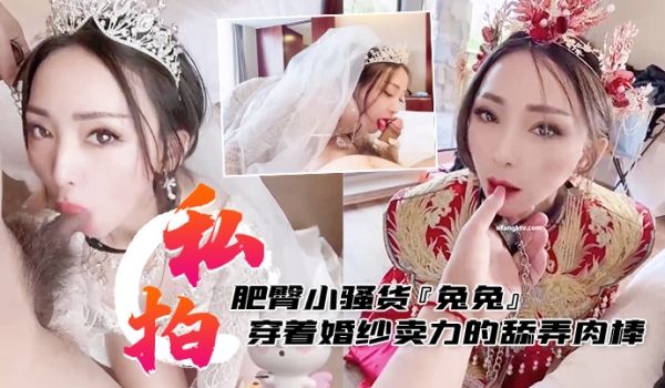 私拍泄密肥臀小骚货兔兔私拍洞房花烛夜穿着婚纱卖力