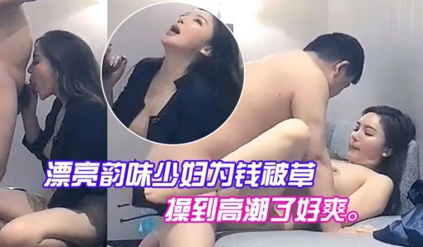 漂亮韵味少妇为钱被草喊着把我操到高潮了好爽