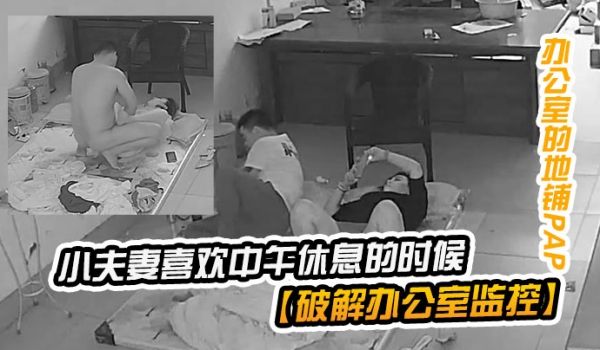 破解办公室监控小夫妻喜欢中午休息的时候在临时办公