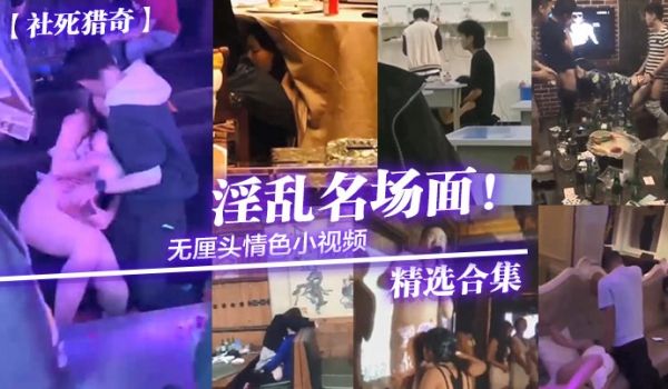 社死猎奇无厘头情色小视频淫乱名场面精选合集