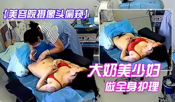 美容院摄像头偷窥大奶美少妇做全身护理