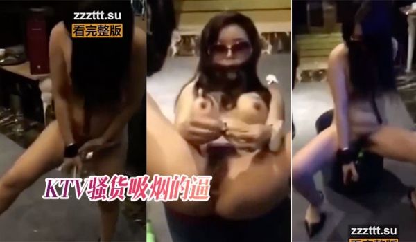 东莞猎奇KTV骚货吸烟的逼