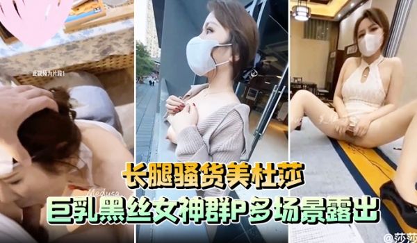 长腿骚货美杜莎巨乳黑丝女神群P多场景露出