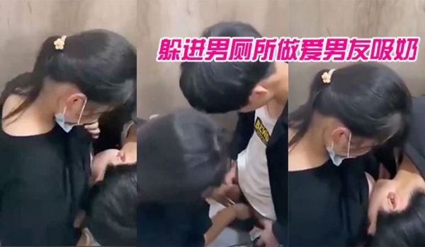 躲进男厕所做爱男友吸奶的样子有点像婴儿吸母乳青春