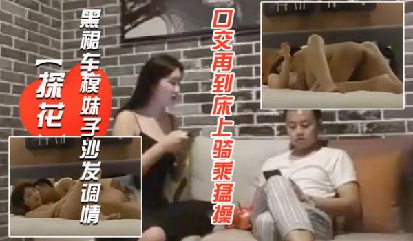探花黑裙车模妹子沙发调情口交再到床上骑乘猛操呻吟
