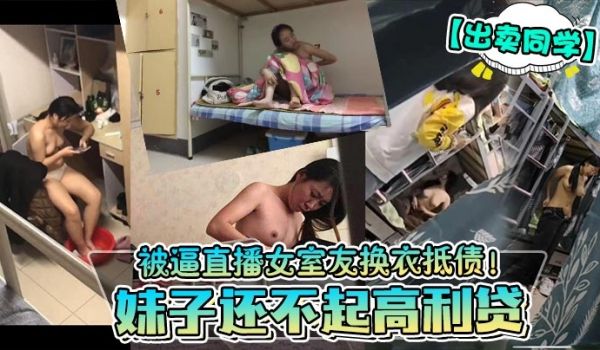 出卖同学妹子还不起高利贷被逼直播女室友换衣抵债