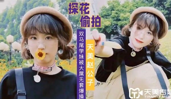 天美赵公子大屌无套爆操双马尾学妹