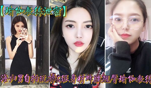 教练泄密海归男玩操身材翘臀瑜伽教练反差狗完美露脸