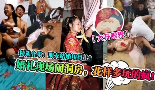大开眼界婚礼现场闹洞房花样多玩的疯精选合集朋友结